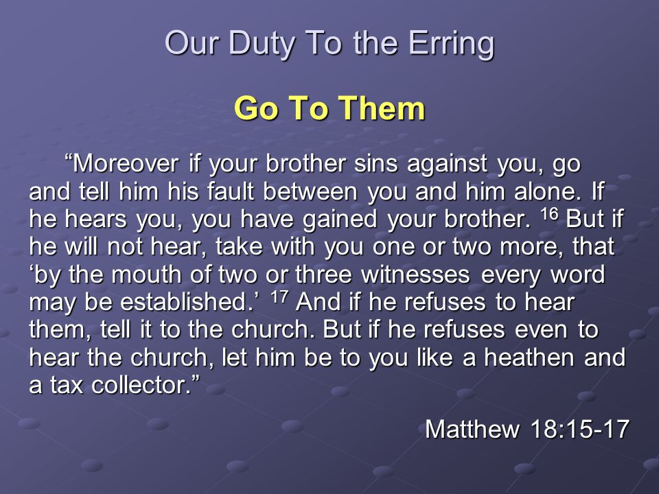 Our Duty To the Erring Go To Them Moreover if your brother sins against you, go and tell him his fault between you and him alone.