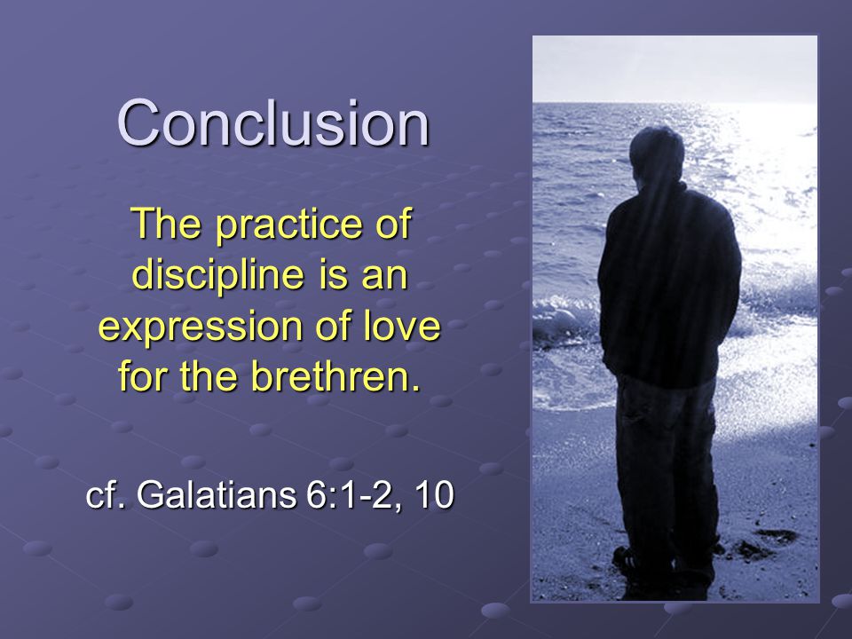 Conclusion The practice of discipline is an expression of love for the brethren.