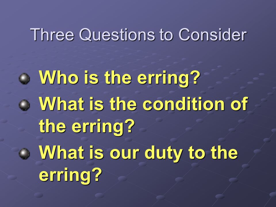 Three Questions to Consider Who is the erring. What is the condition of the erring.