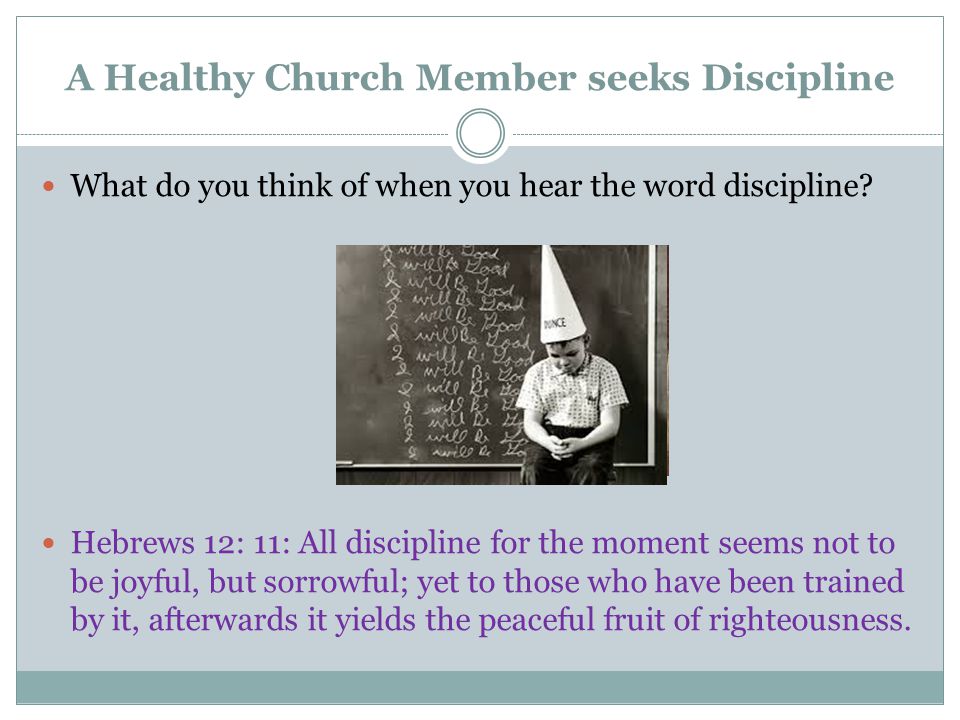 A Healthy Church Member seeks Discipline What do you think of when you hear the word discipline.