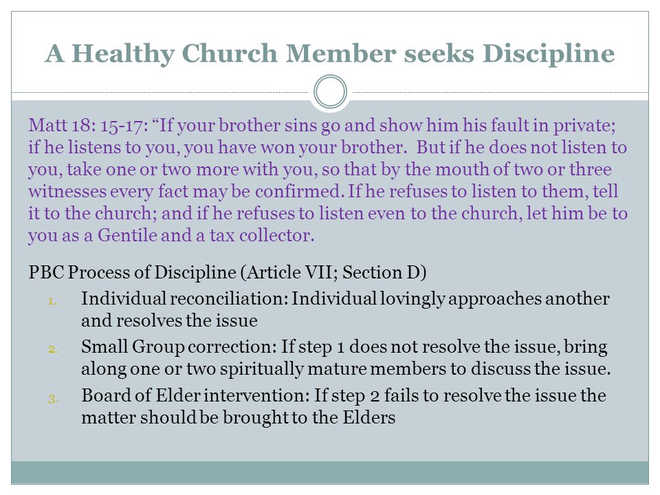 A Healthy Church Member seeks Discipline Matt 18: 15-17: If your brother sins go and show him his fault in private; if he listens to you, you have won your brother.
