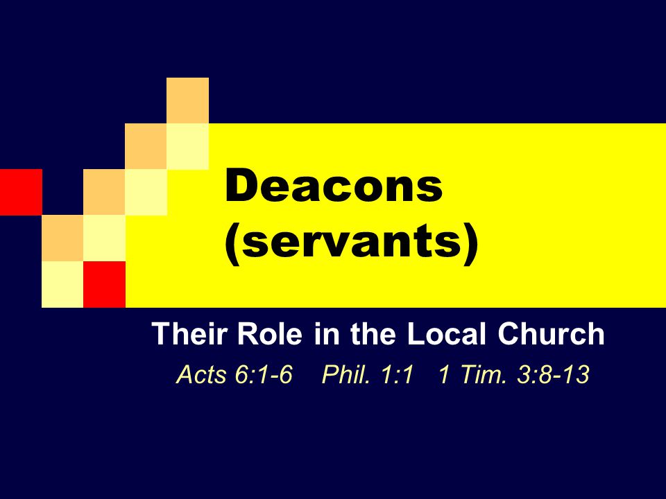 Deacons (servants) Their Role in the Local Church Acts 6:1-6 Phil. 1:1 1 Tim. 3:8-13