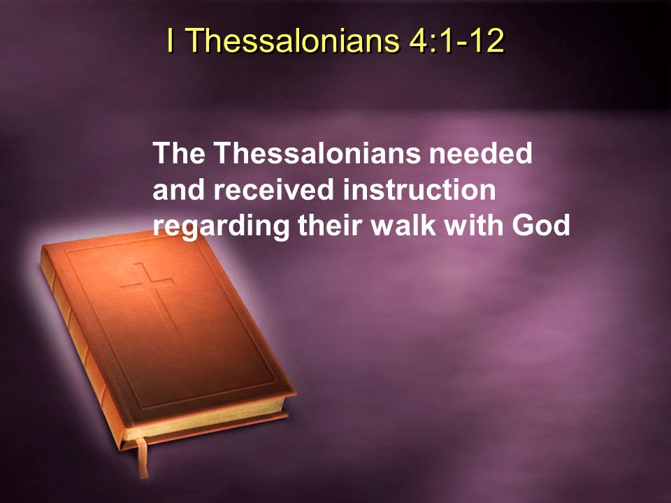 I Thessalonians 4:1-12 The Thessalonians needed and received instruction regarding their walk with God
