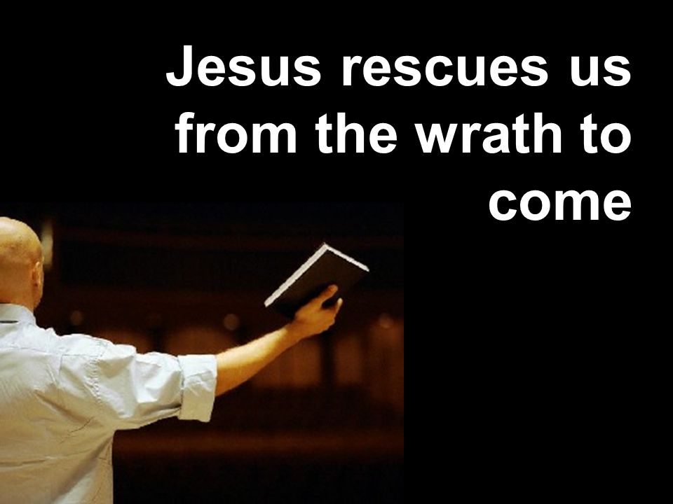 Jesus rescues us from the wrath to come