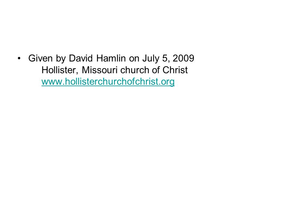 Given by David Hamlin on July 5, 2009 Hollister, Missouri church of Christ