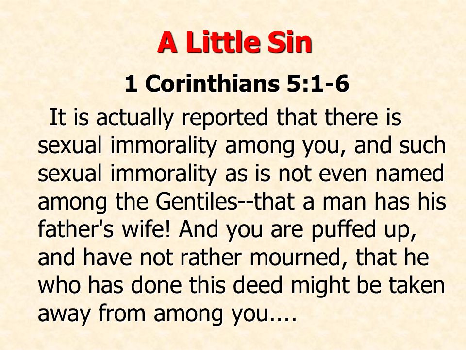 A Little Sin 1 Corinthians 5:1-6 It is actually reported that there is sexual immorality among you, and such sexual immorality as is not even named among the Gentiles--that a man has his father s wife.