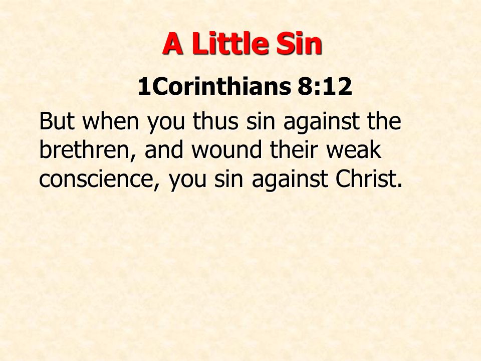 A Little Sin 1Corinthians 8:12 But when you thus sin against the brethren, and wound their weak conscience, you sin against Christ.