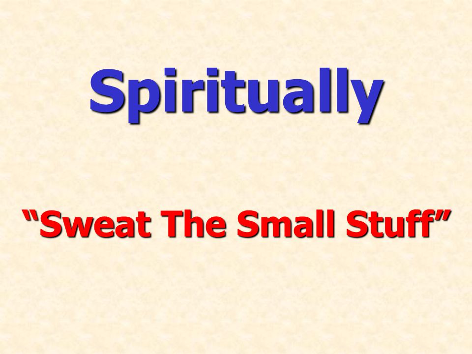 Spiritually Sweat The Small Stuff