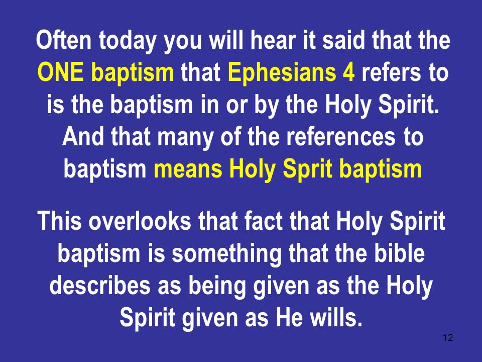 12 Often today you will hear it said that the ONE baptism that Ephesians 4 refers to is the baptism in or by the Holy Spirit.