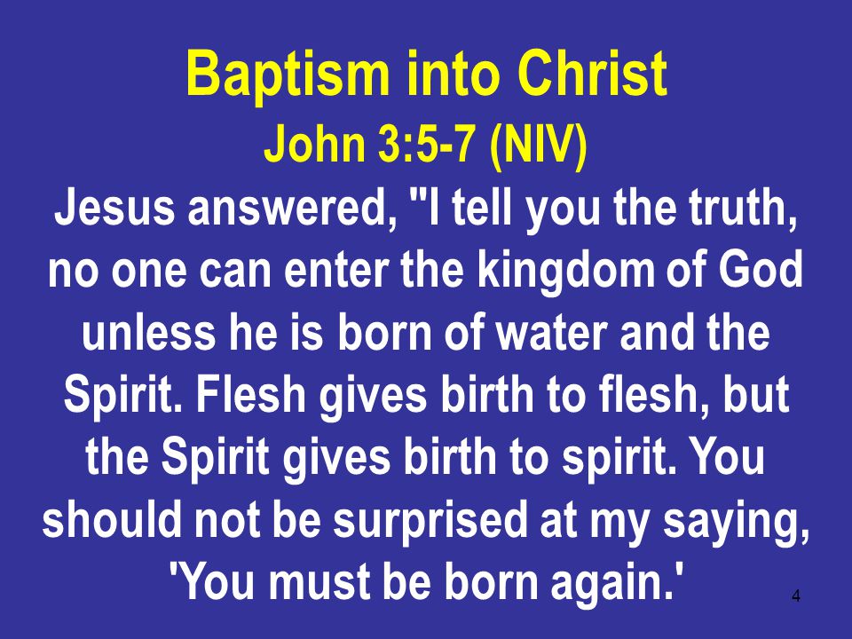 4 John 3:5-7 (NIV) Jesus answered, I tell you the truth, no one can enter the kingdom of God unless he is born of water and the Spirit.