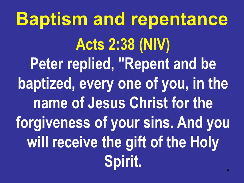8 Acts 2:38 (NIV) Peter replied, Repent and be baptized, every one of you, in the name of Jesus Christ for the forgiveness of your sins.