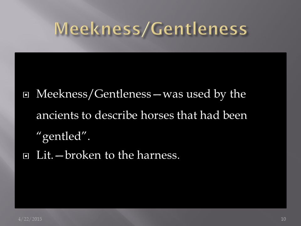  Meekness/Gentleness—was used by the ancients to describe horses that had been gentled .