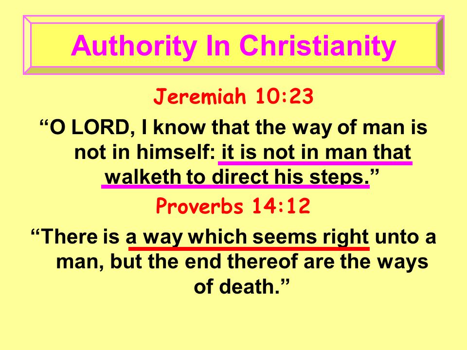 Jeremiah 10:23 O LORD, I know that the way of man is not in himself: it is not in man that walketh to direct his steps. Proverbs 14:12 There is a way which seems right unto a man, but the end thereof are the ways of death. Authority In Christianity