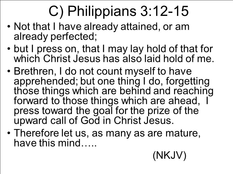 C) Philippians 3:12-15 Not that I have already attained, or am already perfected; but I press on, that I may lay hold of that for which Christ Jesus has also laid hold of me.