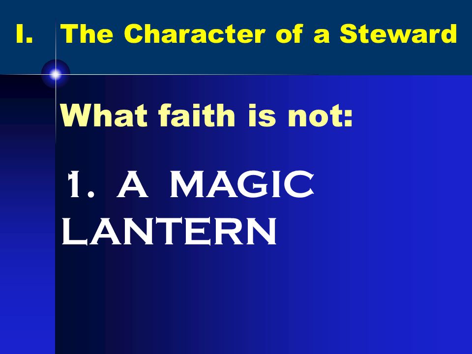 I. The Character of a Steward What faith is not: 1. A MAGIC LANTERN