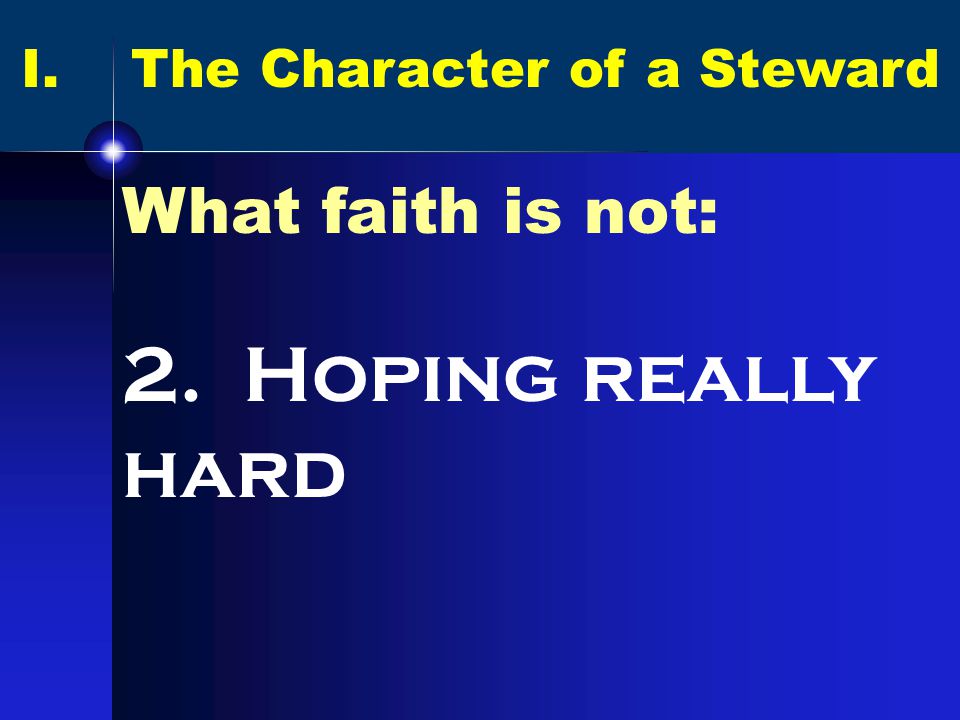 I. The Character of a Steward What faith is not: 2. Hoping really hard