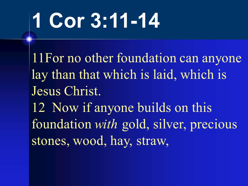 1 Cor 3: For no other foundation can anyone lay than that which is laid, which is Jesus Christ.