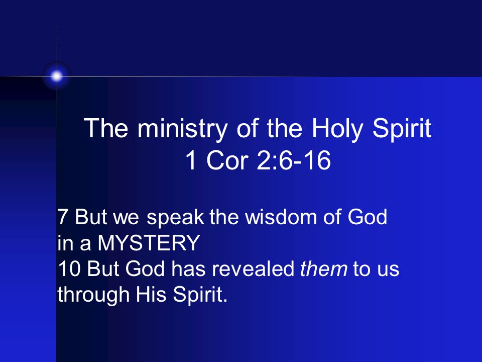 The ministry of the Holy Spirit 1 Cor 2: But we speak the wisdom of God in a MYSTERY 10 But God has revealed them to us through His Spirit.