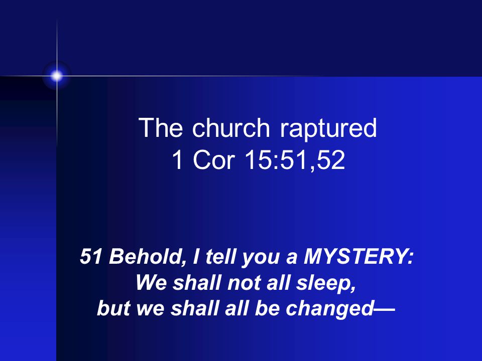 The church raptured 1 Cor 15:51,52 51 Behold, I tell you a MYSTERY: We shall not all sleep, but we shall all be changed—