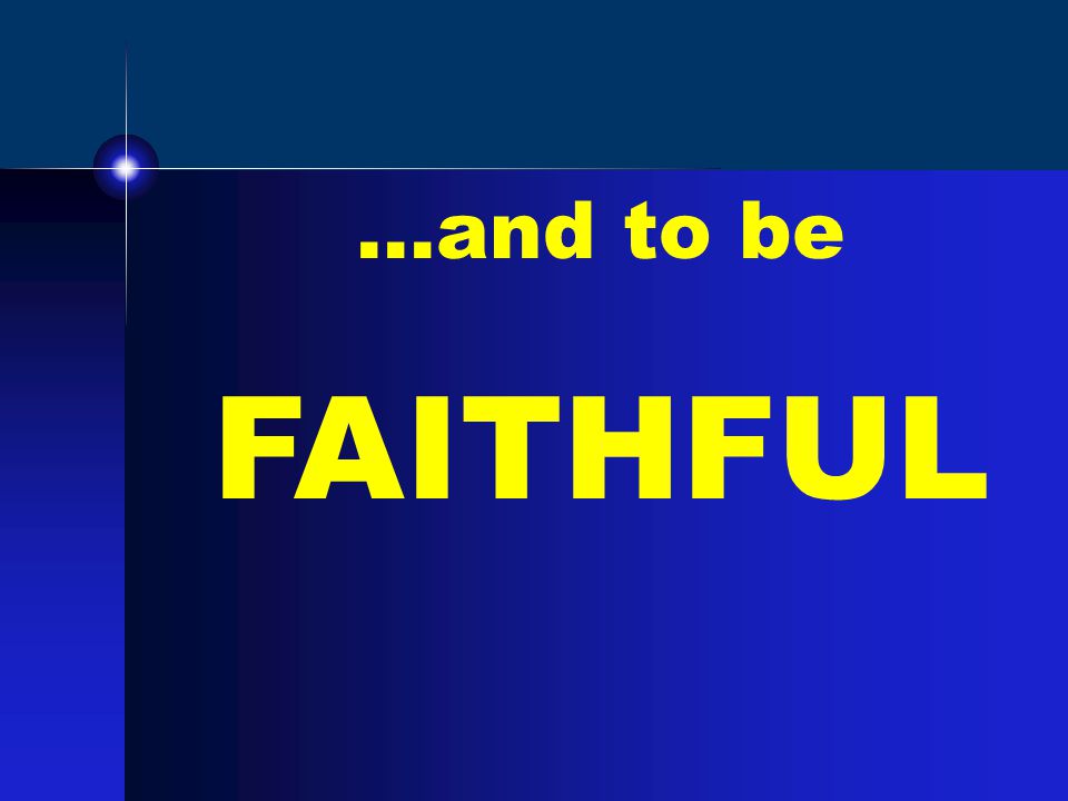 …and to be FAITHFUL