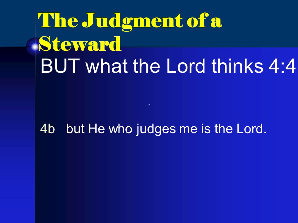 The Judgment of a Steward BUT what the Lord thinks 4:4 4b but He who judges me is the Lord..