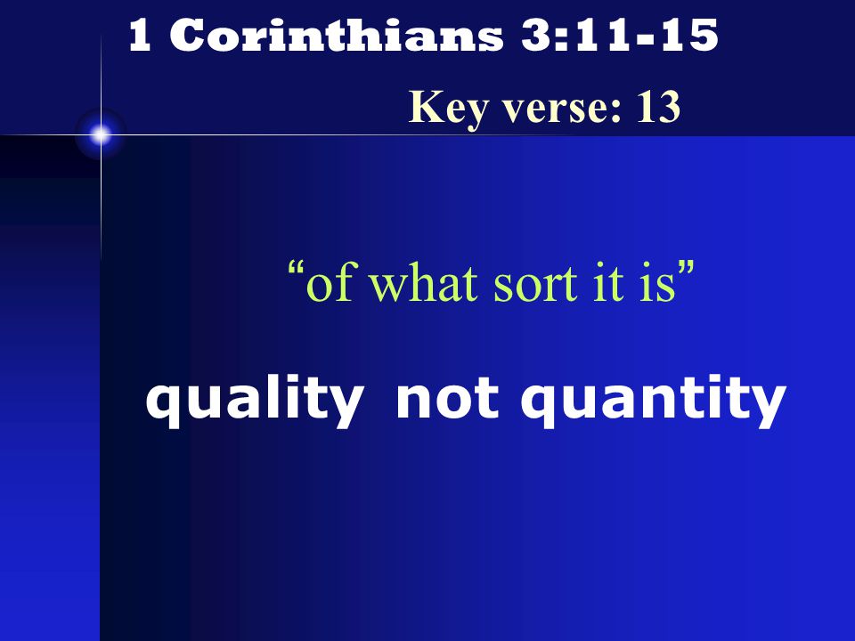 1 Corinthians 3:11-15 Key verse: 13 of what sort it is not quantityquality