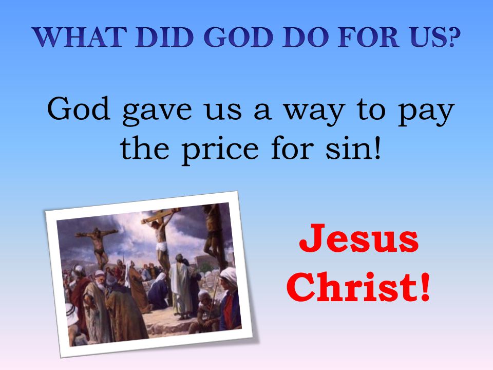 Jesus Christ! God gave us a way to pay the price for sin!