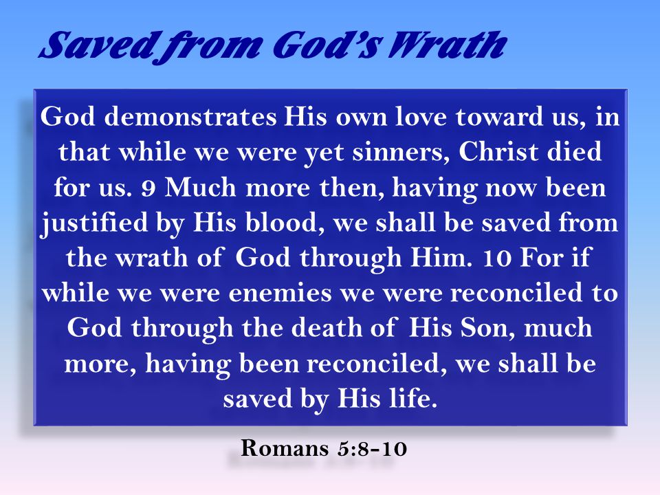 Saved from God’s Wrath Romans 5:8-10 God demonstrates His own love toward us, in that while we were yet sinners, Christ died for us.