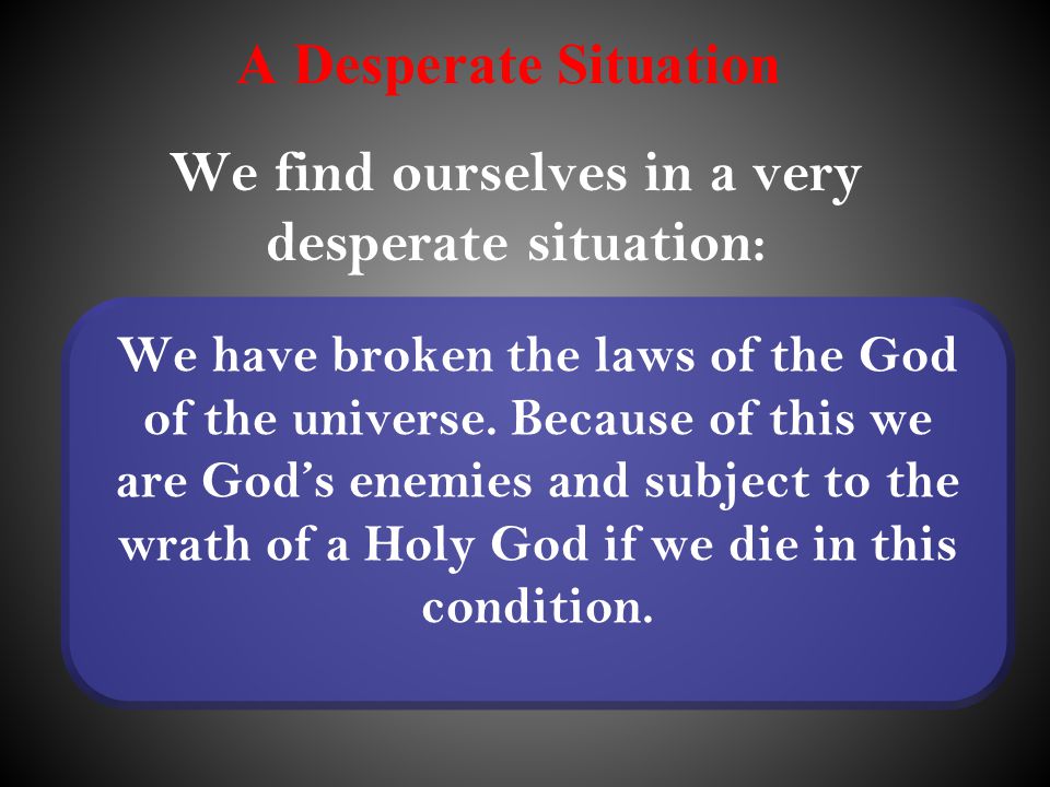 A Desperate Situation We have broken the laws of the God of the universe.