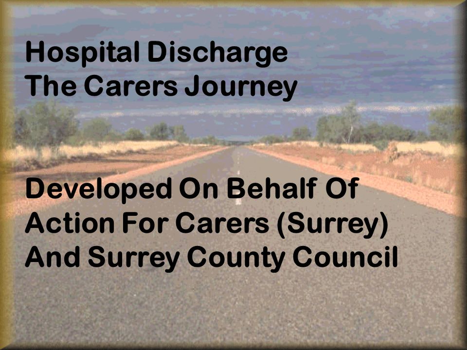 Hospital Discharge The Carers Journey Developed On Behalf Of Action For Carers (Surrey) And Surrey County Council