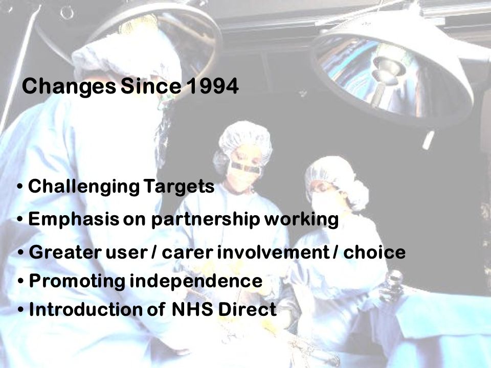 Changes Since 1994 Challenging Targets Emphasis on partnership working Greater user / carer involvement / choice Promoting independence Introduction of NHS Direct