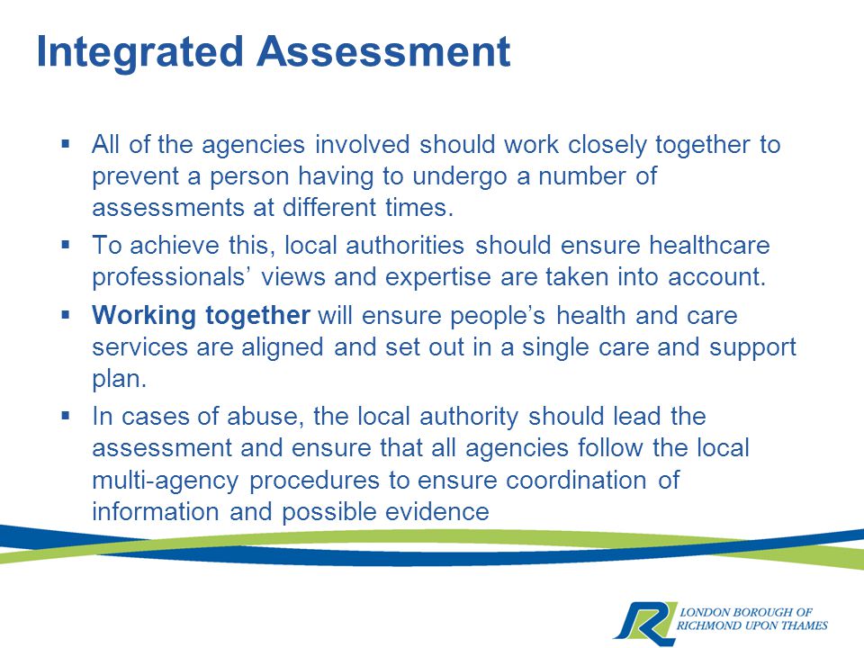 Integrated Assessment  All of the agencies involved should work closely together to prevent a person having to undergo a number of assessments at different times.