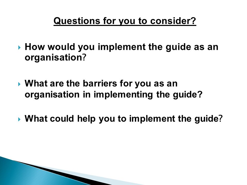 Questions for you to consider.  How would you implement the guide as an organisation .
