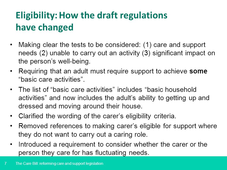 7 Eligibility: How the draft regulations have changed Making clear the tests to be considered: (1) care and support needs (2) unable to carry out an activity (3) significant impact on the person’s well-being.