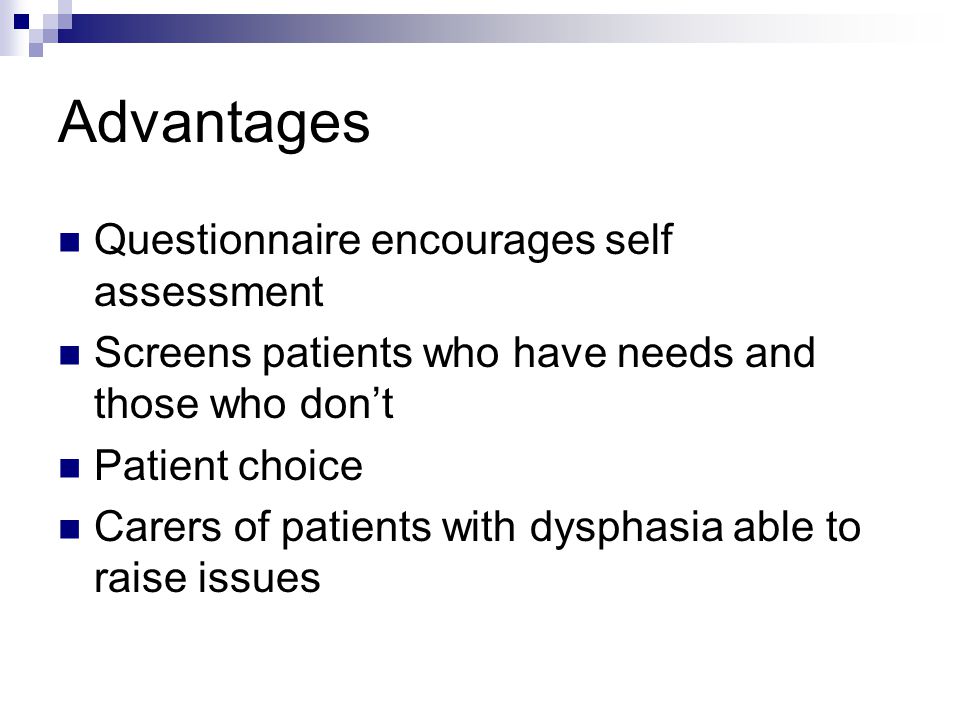 Advantages Questionnaire encourages self assessment Screens patients who have needs and those who don’t Patient choice Carers of patients with dysphasia able to raise issues