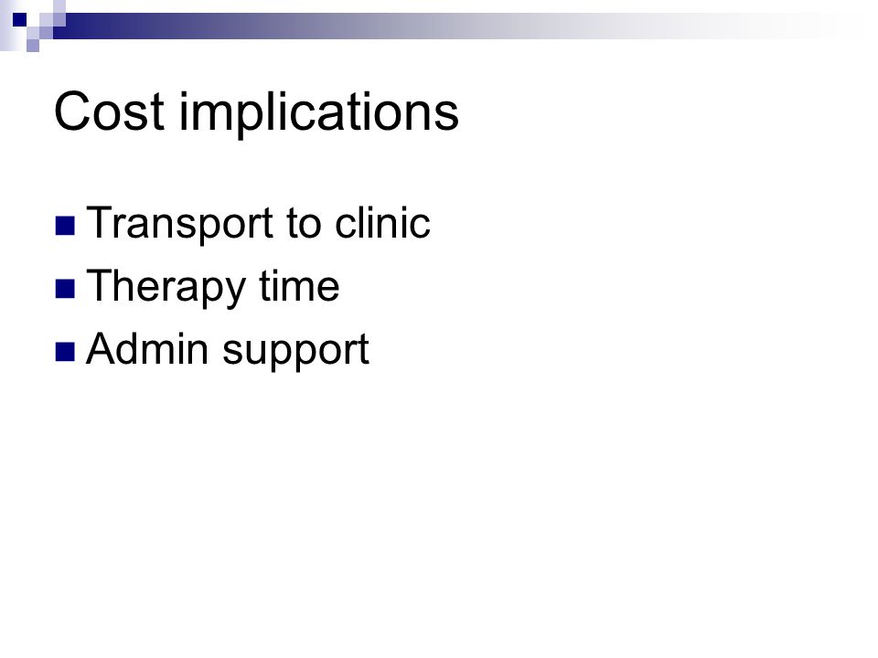 Cost implications Transport to clinic Therapy time Admin support