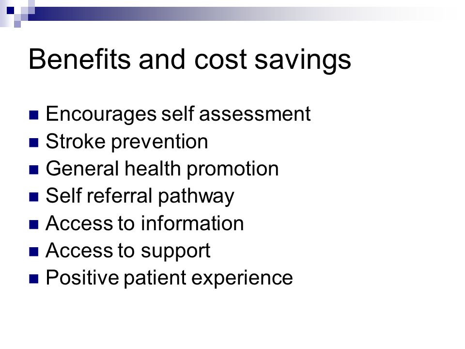 Benefits and cost savings Encourages self assessment Stroke prevention General health promotion Self referral pathway Access to information Access to support Positive patient experience