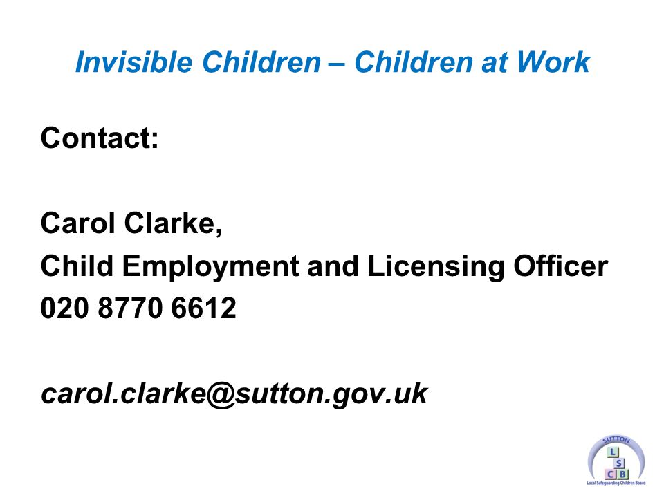 Contact: Carol Clarke, Child Employment and Licensing Officer Invisible Children – Children at Work