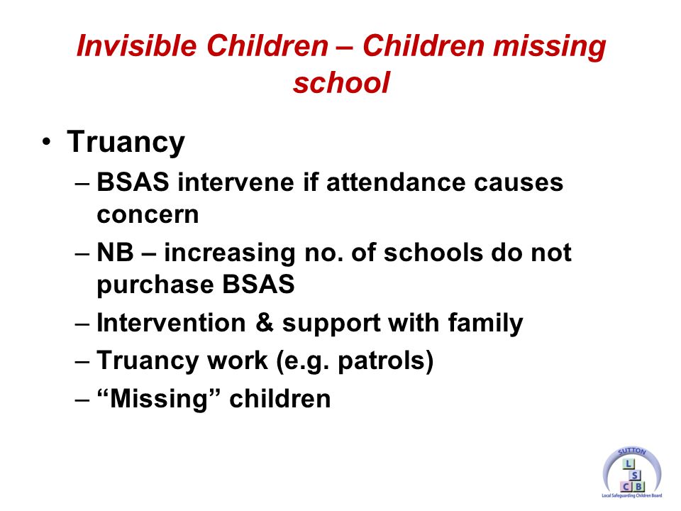 Truancy –BSAS intervene if attendance causes concern –NB – increasing no.