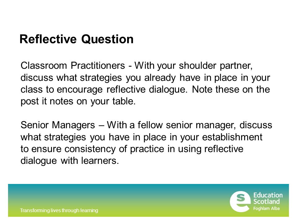 Transforming lives through learning Reflective Question Classroom Practitioners - With your shoulder partner, discuss what strategies you already have in place in your class to encourage reflective dialogue.