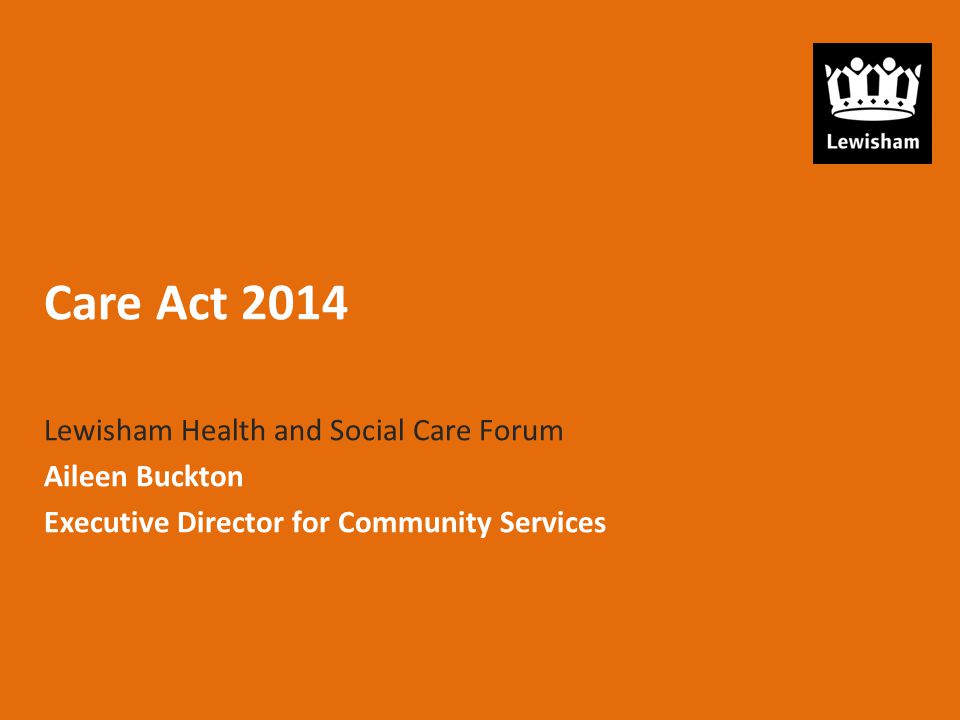Care Act 2014 Lewisham Health and Social Care Forum Aileen Buckton Executive Director for Community Services