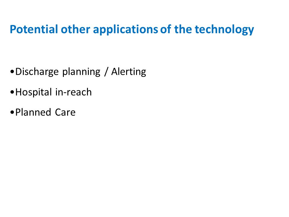 Discharge planning / Alerting Hospital in-reach Planned Care Potential other applications of the technology