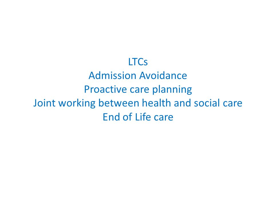 LTCs Admission Avoidance Proactive care planning Joint working between health and social care End of Life care