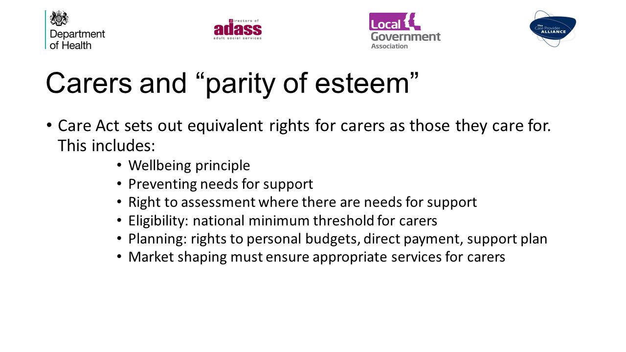 Carers and parity of esteem Care Act sets out equivalent rights for carers as those they care for.