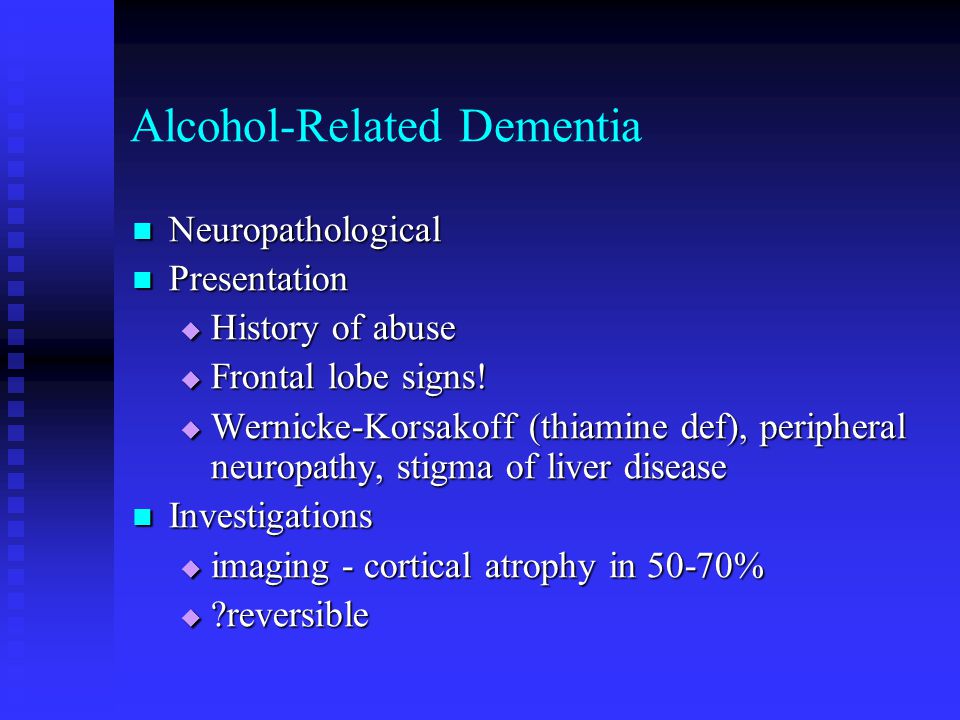 Alcohol-Related Dementia Neuropathological Neuropathological Presentation Presentation  History of abuse  Frontal lobe signs.
