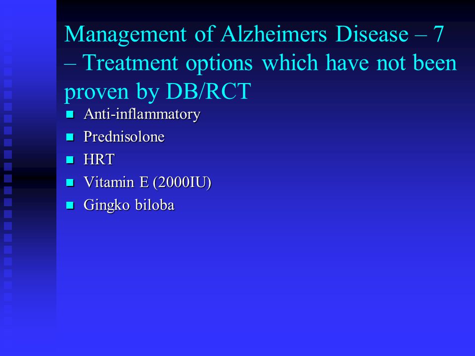 Management of Alzheimers Disease – 7 – Treatment options which have not been proven by DB/RCT Anti-inflammatory Anti-inflammatory Prednisolone Prednisolone HRT HRT Vitamin E (2000IU) Vitamin E (2000IU) Gingko biloba Gingko biloba