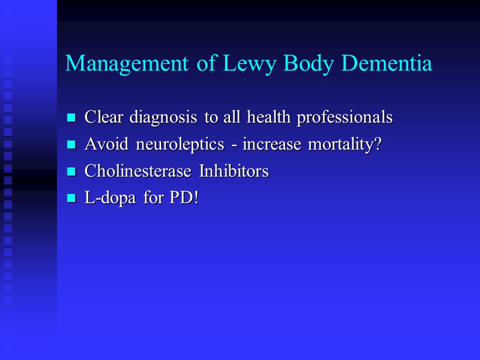 Management of Lewy Body Dementia Clear diagnosis to all health professionals Clear diagnosis to all health professionals Avoid neuroleptics - increase mortality.