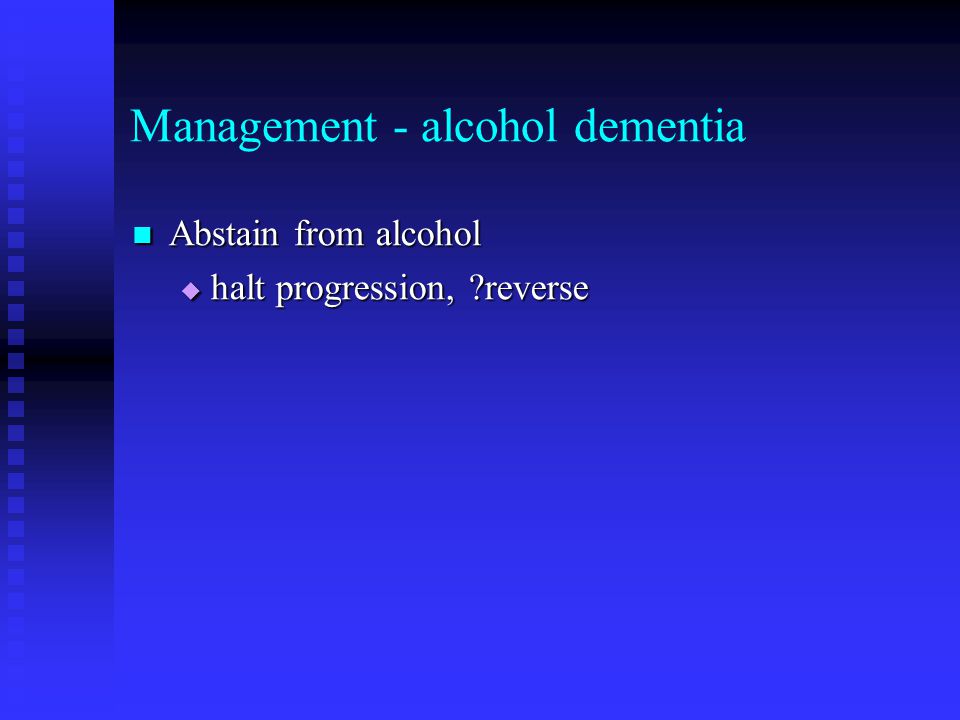 Management - alcohol dementia Abstain from alcohol Abstain from alcohol  halt progression, reverse