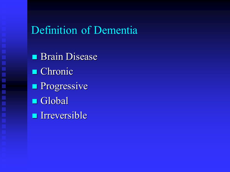 Definition of Dementia Brain Disease Brain Disease Chronic Chronic Progressive Progressive Global Global Irreversible Irreversible