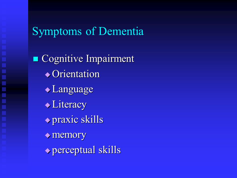 Symptoms of Dementia Cognitive Impairment Cognitive Impairment  Orientation  Language  Literacy  praxic skills  memory  perceptual skills